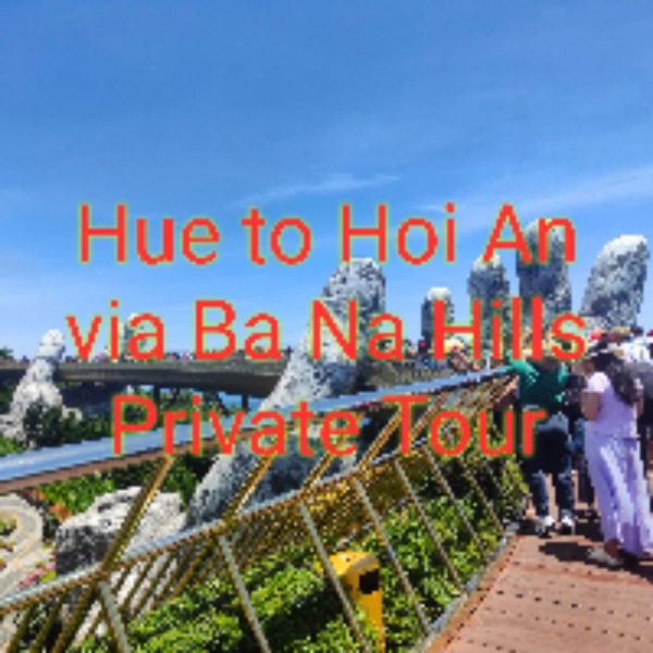 Hue To Hoi An Via Ba Na Hills Private Tour